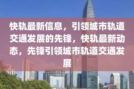 快軌最新信息，引領(lǐng)城市軌道交通發(fā)展的先鋒，快軌最新動(dòng)態(tài)，先鋒引領(lǐng)城市軌道交通發(fā)展