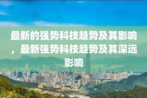 最新的強(qiáng)勢(shì)科技趨勢(shì)及其影響，最新強(qiáng)勢(shì)科技趨勢(shì)及其深遠(yuǎn)影響