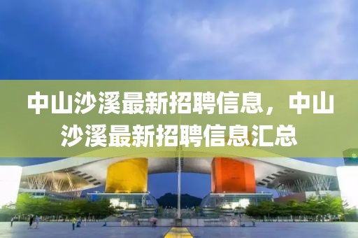 中山沙溪最新招聘信息，中山沙溪最新招聘信息匯總