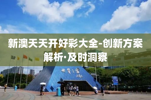 新澳天天開(kāi)好彩大全-創(chuàng)新方案解析·及時(shí)洞察