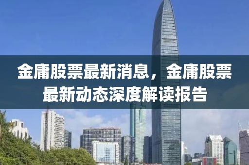 金庸股票最新消息，金庸股票最新動(dòng)態(tài)深度解讀報(bào)告