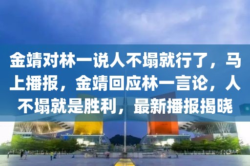 金靖對(duì)林一說人不塌就行了，馬上播報(bào)，金靖回應(yīng)林一言論，人不塌就是勝利，最新播報(bào)揭曉