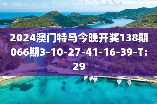 2024澳門特馬今晚開獎138期066期3-10-27-41-16-39-T:29