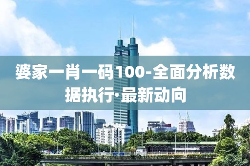 婆家一肖一碼100-全面分析數(shù)據(jù)執(zhí)行·最新動向