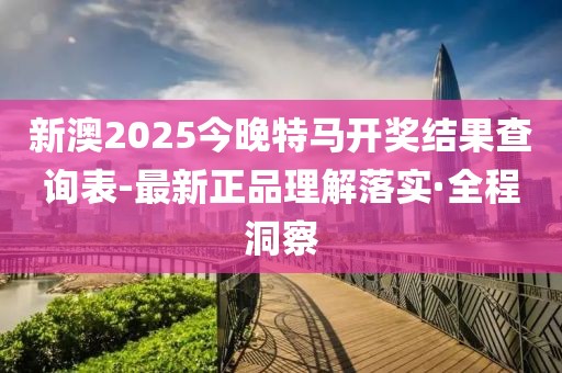 新澳2025今晚特馬開獎(jiǎng)結(jié)果查詢表-最新正品理解落實(shí)·全程洞察
