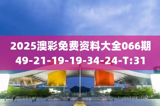 2025澳彩免費(fèi)資料大全066期49-21-19-19-34-24-T:31