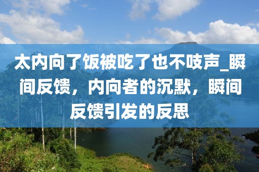 太內(nèi)向了飯被吃了也不吱聲_瞬間反饋，內(nèi)向者的沉默，瞬間反饋引發(fā)的反思