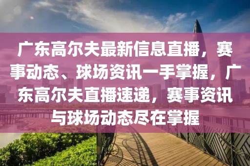 廣東高爾夫最新信息直播，賽事動態(tài)、球場資訊一手掌握，廣東高爾夫直播速遞，賽事資訊與球場動態(tài)盡在掌握