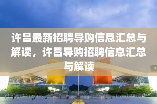許昌最新招聘導購信息匯總與解讀，許昌導購招聘信息匯總與解讀