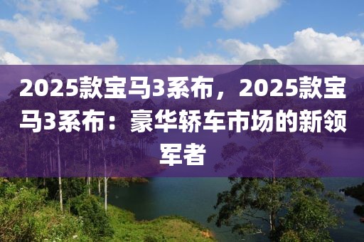 2025款寶馬3系布，2025款寶馬3系布：豪華轎車市場的新領(lǐng)軍者