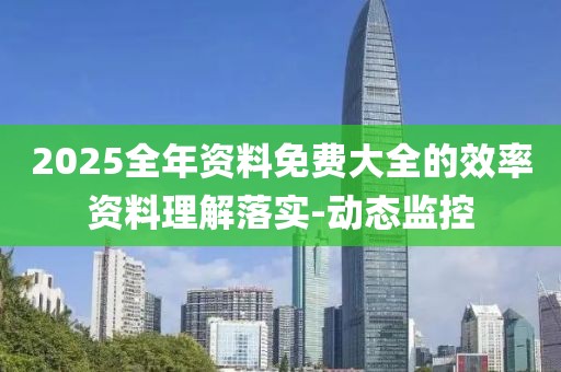 2025全年資料免費(fèi)大全的效率資料理解落實(shí)-動(dòng)態(tài)監(jiān)控