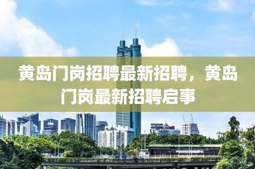 黃島門崗招聘最新招聘，黃島門崗最新招聘啟事