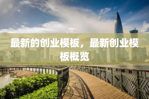 最新的創(chuàng)業(yè)模板，最新創(chuàng)業(yè)模板概覽