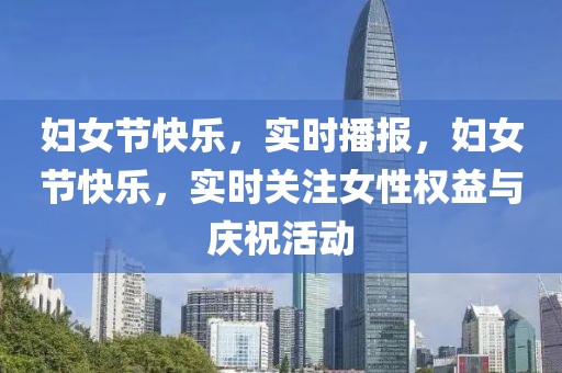婦女節(jié)快樂(lè)，實(shí)時(shí)播報(bào)，婦女節(jié)快樂(lè)，實(shí)時(shí)關(guān)注女性權(quán)益與慶?；顒?dòng)