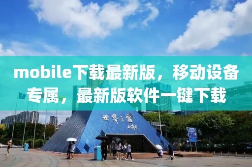mobile下載最新版，移動(dòng)設(shè)備專(zhuān)屬，最新版軟件一鍵下載
