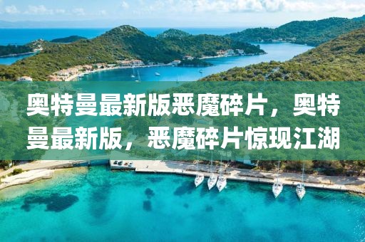 奧特曼最新版惡魔碎片，奧特曼最新版，惡魔碎片驚現(xiàn)江湖