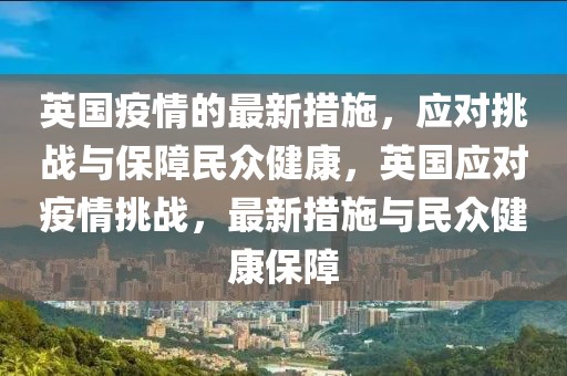 英國(guó)疫情的最新措施，應(yīng)對(duì)挑戰(zhàn)與保障民眾健康，英國(guó)應(yīng)對(duì)疫情挑戰(zhàn)，最新措施與民眾健康保障