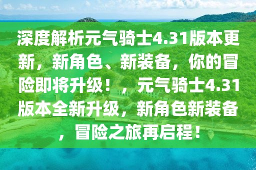 深度解析元?dú)怛T士4.31版本更新，新角色、新裝備，你的冒險(xiǎn)即將升級(jí)！，元?dú)怛T士4.31版本全新升級(jí)，新角色新裝備，冒險(xiǎn)之旅再啟程！