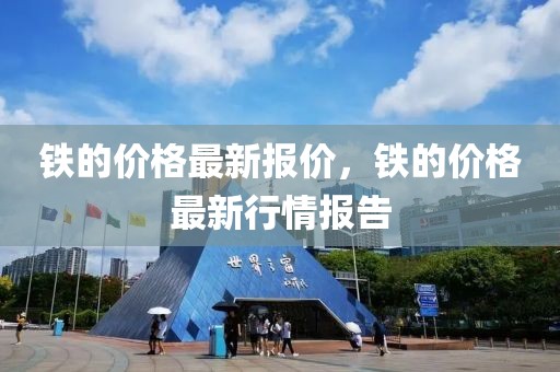 鐵的價(jià)格最新報(bào)價(jià)，鐵的價(jià)格最新行情報(bào)告