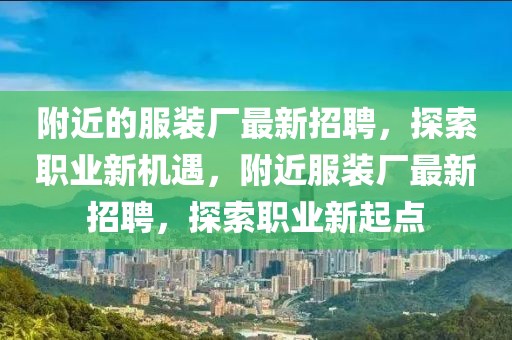 附近的服裝廠最新招聘，探索職業(yè)新機(jī)遇，附近服裝廠最新招聘，探索職業(yè)新起點(diǎn)