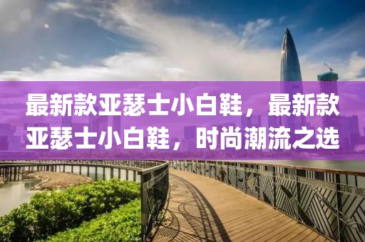 最新款亞瑟士小白鞋，最新款亞瑟士小白鞋，時尚潮流之選