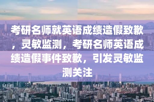 考研名師就英語(yǔ)成績(jī)?cè)旒僦虑福`敏監(jiān)測(cè)，考研名師英語(yǔ)成績(jī)?cè)旒偈录虑福l(fā)靈敏監(jiān)測(cè)關(guān)注