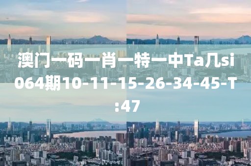 澳門一碼一肖一特一中Ta幾si064期10-11-15-26-34-45-T:47