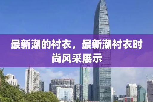 最新潮的襯衣，最新潮襯衣時尚風采展示