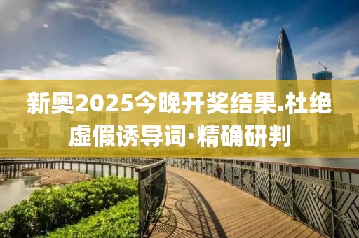 新奧2025今晚開(kāi)獎(jiǎng)結(jié)果.杜絕虛假誘導(dǎo)詞·精確研判