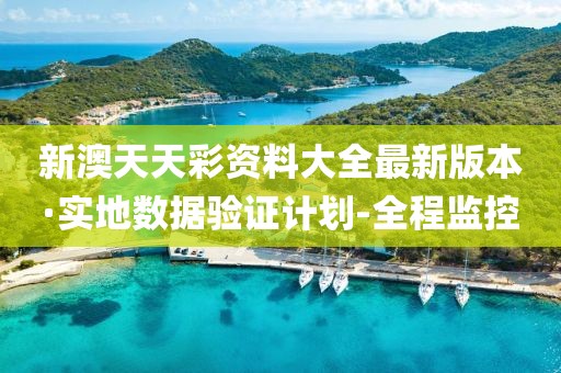 新澳天天彩資料大全最新版本·實(shí)地?cái)?shù)據(jù)驗(yàn)證計(jì)劃-全程監(jiān)控