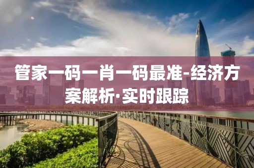 管家一碼一肖一碼最準-經(jīng)濟方案解析·實時跟蹤