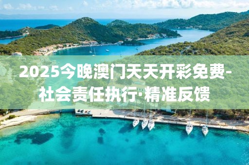 2025今晚澳門天天開彩免費(fèi)-社會責(zé)任執(zhí)行·精準(zhǔn)反饋