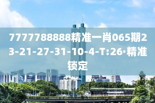 7777788888精準(zhǔn)一肖065期23-21-27-31-10-4-T:26·精準(zhǔn)鎖定
