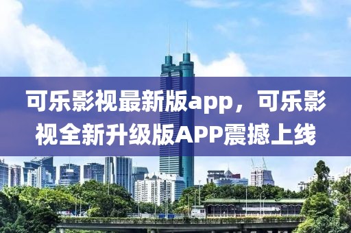 可樂影視最新版app，可樂影視全新升級版APP震撼上線