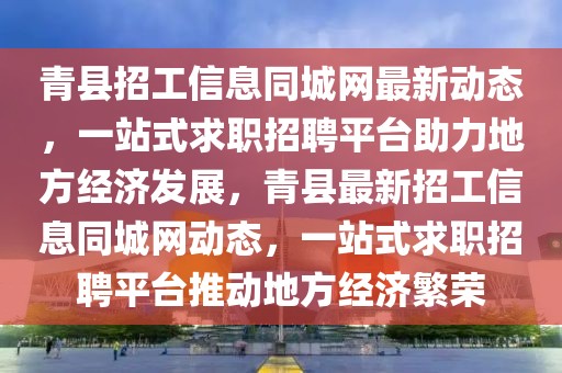 青縣招工信息同城網(wǎng)最新動態(tài)，一站式求職招聘平臺助力地方經(jīng)濟發(fā)展，青縣最新招工信息同城網(wǎng)動態(tài)，一站式求職招聘平臺推動地方經(jīng)濟繁榮