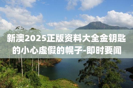 新澳2025正版資料大全金鑰匙的小心虛假的幌子-即時(shí)要聞