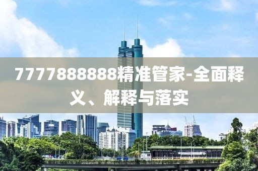 7777888888精準(zhǔn)管家-全面釋義、解釋與落實(shí)