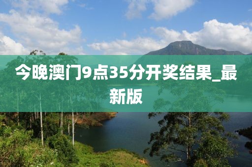今晚澳門9點35分開獎結果_最新版