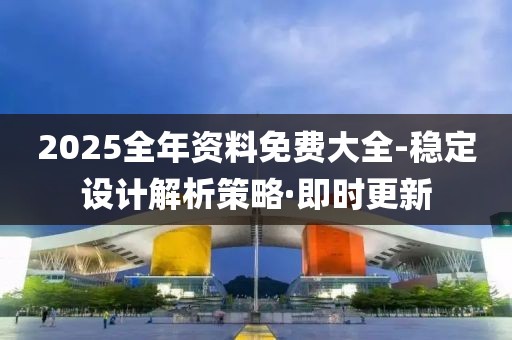 2025全年資料免費(fèi)大全-穩(wěn)定設(shè)計(jì)解析策略·即時(shí)更新