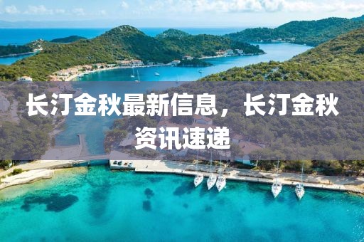 長(zhǎng)汀金秋最新信息，長(zhǎng)汀金秋資訊速遞