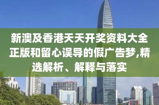 新澳及香港天天開(kāi)獎(jiǎng)資料大全正版和留心誤導(dǎo)的假?gòu)V告夢(mèng),精選解析、解釋與落實(shí)
