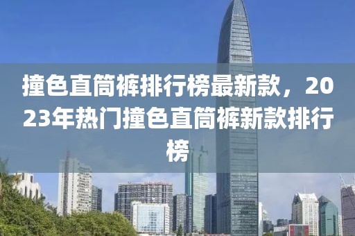 撞色直筒褲排行榜最新款，2023年熱門撞色直筒褲新款排行榜