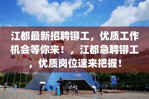 江都最新招聘鉚工，優(yōu)質(zhì)工作機(jī)會(huì)等你來(lái)！，江都急聘鉚工，優(yōu)質(zhì)崗位速來(lái)把握！