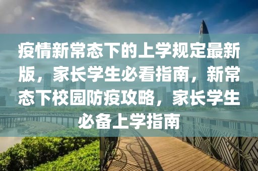疫情新常態(tài)下的上學(xué)規(guī)定最新版，家長學(xué)生必看指南，新常態(tài)下校園防疫攻略，家長學(xué)生必備上學(xué)指南