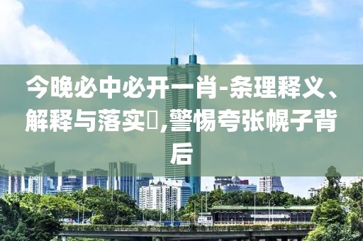 今晚必中必開一肖-條理釋義、解釋與落實?,警惕夸張幌子背后