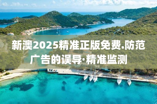 新澳2025精準(zhǔn)正版免費(fèi).防范廣告的誤導(dǎo)·精準(zhǔn)監(jiān)測(cè)