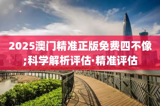 2025澳門精準(zhǔn)正版免費(fèi)四不像;科學(xué)解析評(píng)估·精準(zhǔn)評(píng)估