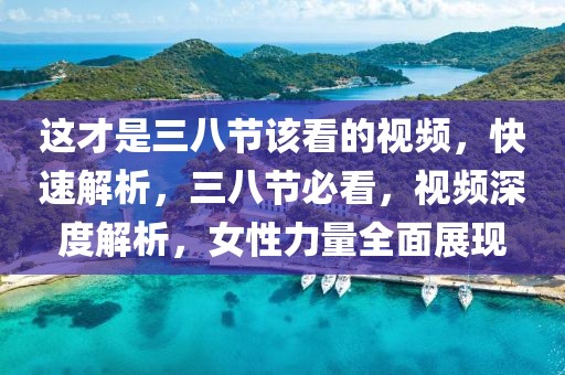 這才是三八節(jié)該看的視頻，快速解析，三八節(jié)必看，視頻深度解析，女性力量全面展現(xiàn)