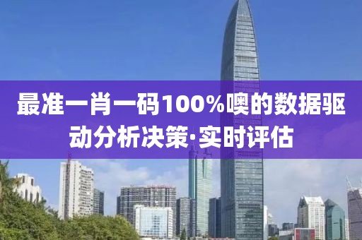 最準(zhǔn)一肖一碼100%噢的數(shù)據(jù)驅(qū)動分析決策·實時評估