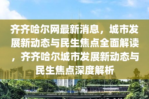 齊齊哈爾網(wǎng)最新消息，城市發(fā)展新動(dòng)態(tài)與民生焦點(diǎn)全面解讀，齊齊哈爾城市發(fā)展新動(dòng)態(tài)與民生焦點(diǎn)深度解析